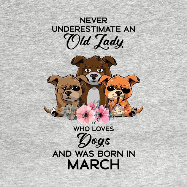 Never Underestimate An Old Woman Who Loves Dogs And Was Born In March by Happy Solstice